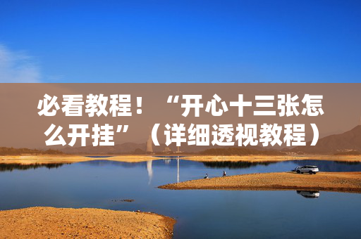 必看教程！“开心十三张怎么开挂”（详细透视教程）-哔哩哔哩