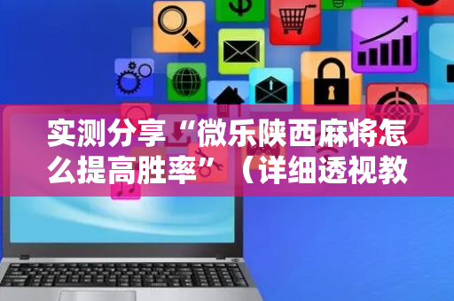 实测分享“微乐陕西麻将怎么提高胜率”（详细透视教程）-哔哩哔哩