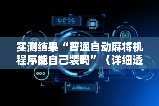 实测结果“普通自动麻将机程序能自己装吗”（详细透视教程）-哔哩哔哩