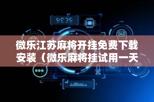 微乐江苏麻将开挂免费下载安装（微乐麻将挂试用一天）