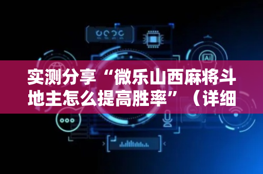 实测分享“微乐山西麻将斗地主怎么提高胜率”（详细辅助教程）-哔哩哔哩
