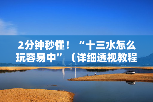 2分钟秒懂！“十三水怎么玩容易中”（详细透视教程）-哔哩哔哩