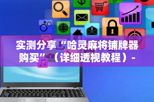 实测分享“哈灵麻将铺牌器购买”（详细透视教程）-哔哩哔哩