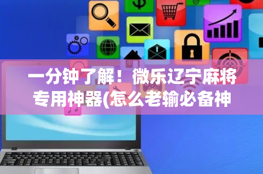 一分钟了解！微乐辽宁麻将专用神器(怎么老输必备神器)