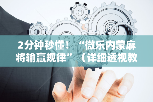 2分钟秒懂！“微乐内蒙麻将输赢规律”（详细透视教程）-哔哩哔哩