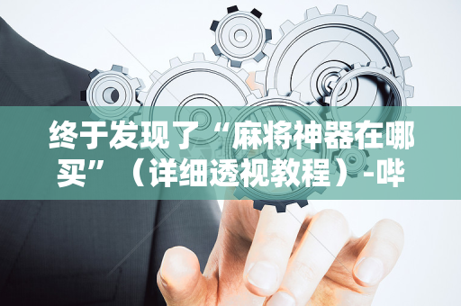 终于发现了“麻将神器在哪买”（详细透视教程）-哔哩哔哩