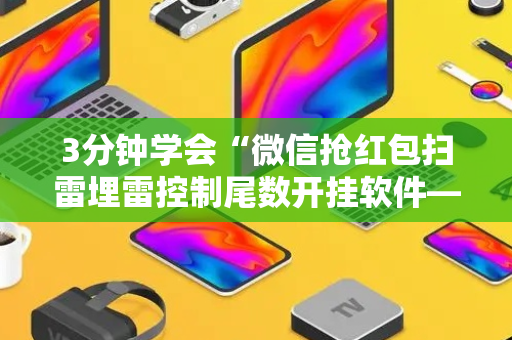 3分钟学会“微信抢红包扫雷埋雷控制尾数开挂软件—我来教教你怎么开挂”（详细透视教程）-哔哩哔哩