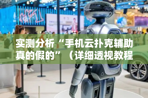 实测分析“手机云扑克辅助真的假的”（详细透视教程）-哔哩哔哩