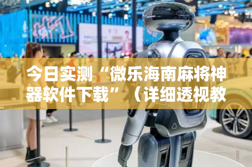 今日实测“微乐海南麻将神器软件下载”（详细透视教程）-哔哩哔哩