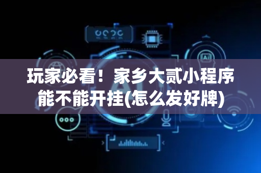 玩家必看！家乡大贰小程序能不能开挂(怎么发好牌)