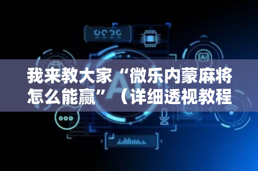 我来教大家“微乐内蒙麻将怎么能赢”（详细透视教程）-哔哩哔哩