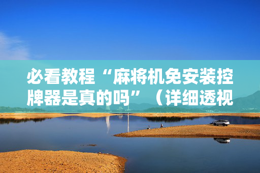 必看教程“麻将机免安装控牌器是真的吗”（详细透视教程）-哔哩哔哩