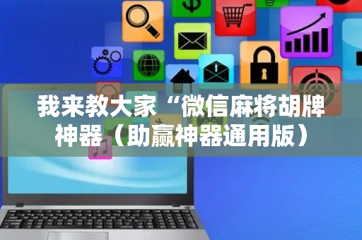 我来教大家“微信麻将胡牌神器（助赢神器通用版）