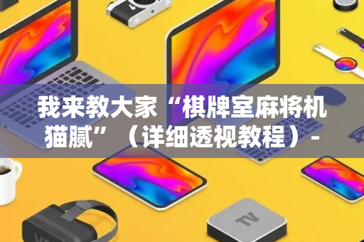 我来教大家“棋牌室麻将机猫腻”（详细透视教程）-哔哩哔哩