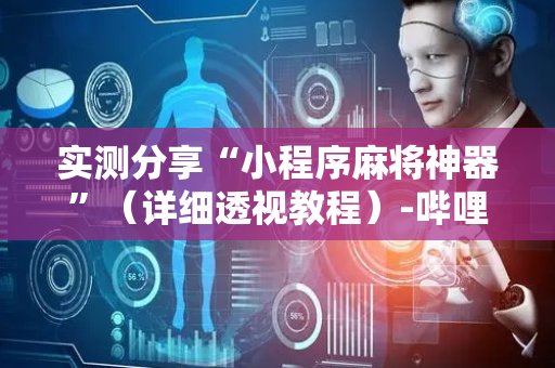 实测分享“小程序麻将神器”（详细透视教程）-哔哩哔哩