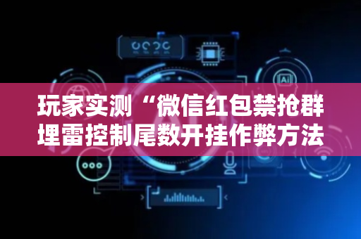 玩家实测“微信红包禁抢群埋雷控制尾数开挂作弊方法”（详细透视教程）-哔哩哔哩