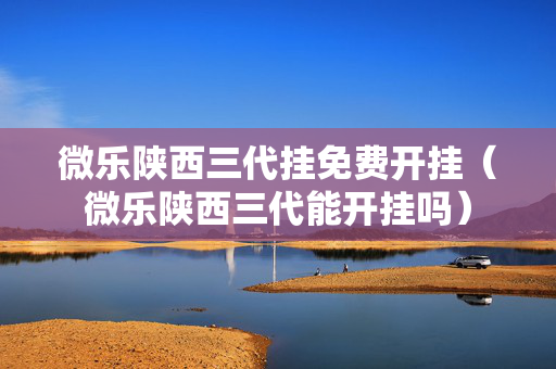 微乐陕西三代挂免费开挂（微乐陕西三代能开挂吗）