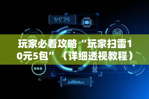 玩家必看攻略“玩家扫雷10元5包”（详细透视教程）-哔哩哔哩