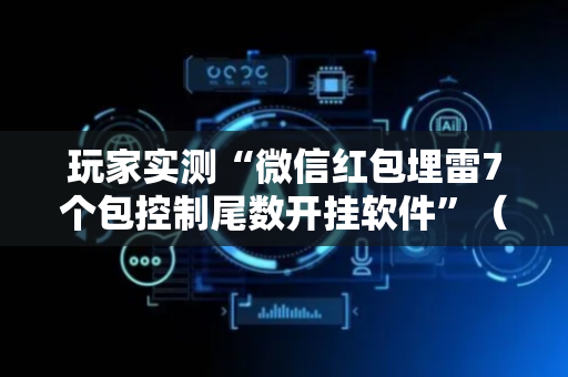 玩家实测“微信红包埋雷7个包控制尾数开挂软件”（详细透视教程）-哔哩哔哩