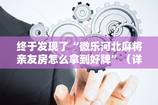 终于发现了“微乐河北麻将亲友房怎么拿到好牌”（详细透视教程）-哔哩哔哩