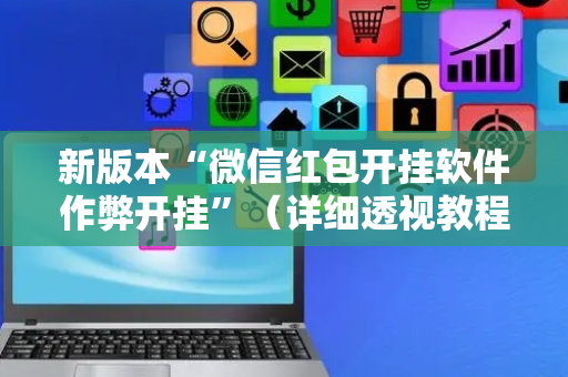 新版本“微信红包开挂软件作弊开挂”（详细透视教程）-哔哩哔哩