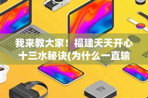 我来教大家！福建天天开心十三水秘诀(为什么一直输)