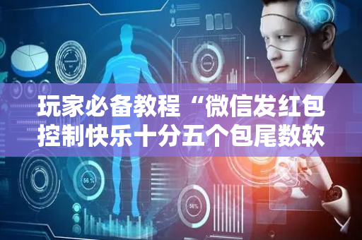 玩家必备教程“微信发红包控制快乐十分五个包尾数软件”（详细透视教程）-哔哩哔哩
