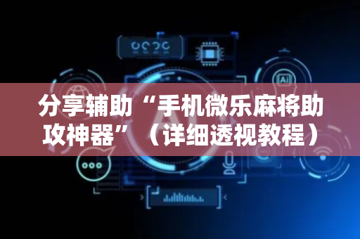 分享辅助“手机微乐麻将助攻神器”（详细透视教程）-哔哩哔哩