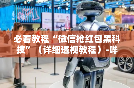 必看教程“微信抢红包黑科技”（详细透视教程）-哔哩哔哩