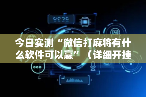 今日实测“微信打麻将有什么软件可以赢”（详细开挂教程）-哔哩哔哩