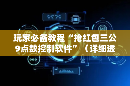 玩家必备教程“抢红包三公9点数控制软件”（详细透视教程）-哔哩哔哩