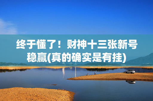 终于懂了！财神十三张新号稳赢(真的确实是有挂)