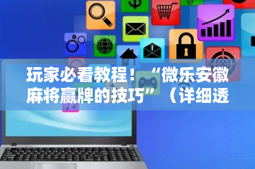 玩家必看教程！“微乐安徽麻将赢牌的技巧”（详细透视教程）-哔哩哔哩