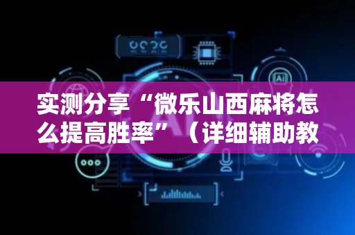 实测分享“微乐山西麻将怎么提高胜率”（详细辅助教程）-哔哩哔哩