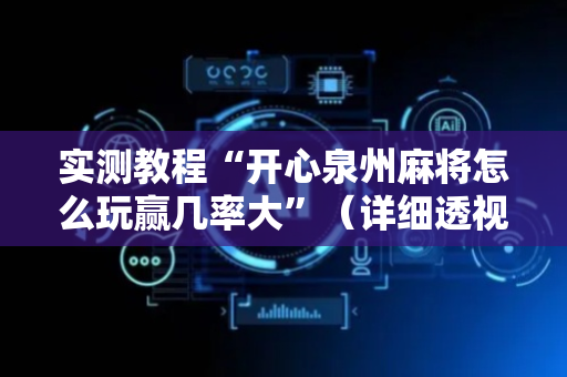 实测教程“开心泉州麻将怎么玩赢几率大”（详细透视教程）-哔哩哔哩