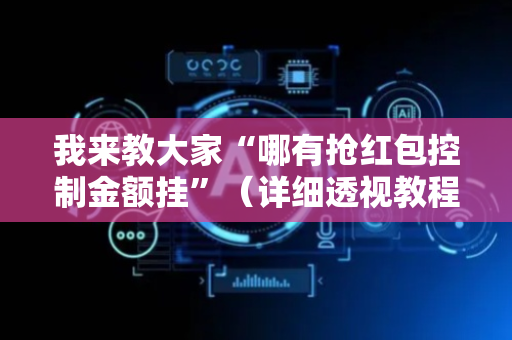 我来教大家“哪有抢红包控制金额挂”（详细透视教程）-哔哩哔哩