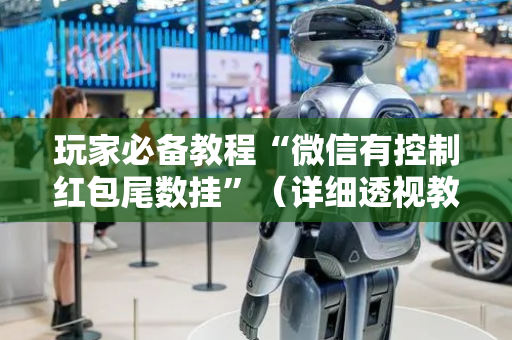 玩家必备教程“微信有控制红包尾数挂”（详细透视教程）-哔哩哔哩