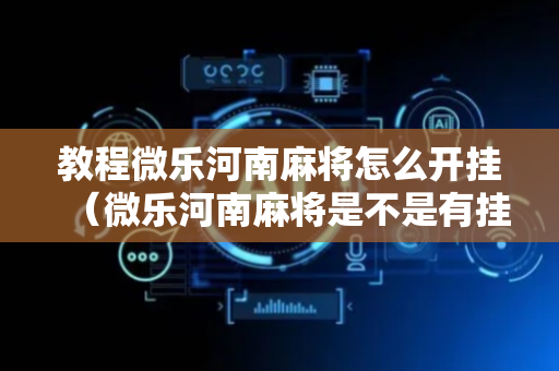 教程微乐河南麻将怎么开挂（微乐河南麻将是不是有挂）