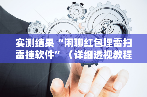 实测结果“闲聊红包埋雷扫雷挂软件”（详细透视教程）-哔哩哔哩