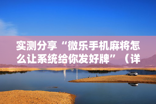 实测分享“微乐手机麻将怎么让系统给你发好牌”（详细透视教程）-哔哩哔哩