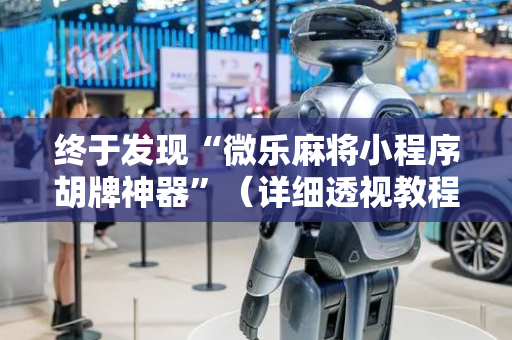 终于发现“微乐麻将小程序胡牌神器”（详细透视教程）-哔哩哔哩