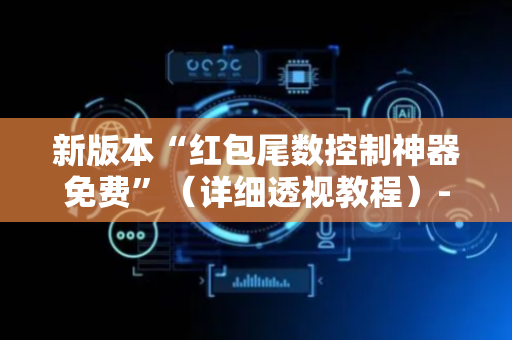 新版本“红包尾数控制神器免费”（详细透视教程）-哔哩哔哩