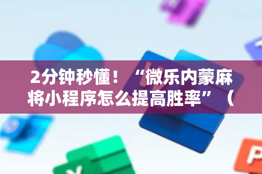 2分钟秒懂！“微乐内蒙麻将小程序怎么提高胜率”（详细透视教程）-哔哩哔哩