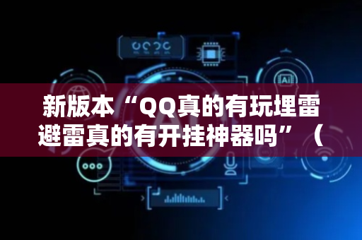 新版本“QQ真的有玩埋雷避雷真的有开挂神器吗”（详细透视教程）-哔哩哔哩