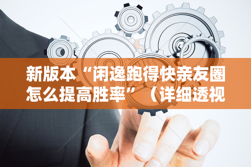 新版本“闲逸跑得快亲友圈怎么提高胜率”（详细透视教程）-哔哩哔哩