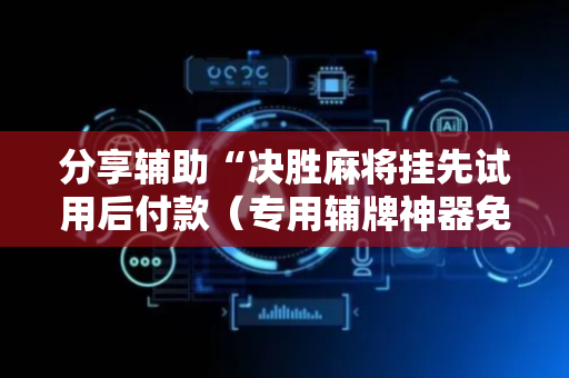 分享辅助“决胜麻将挂先试用后付款（专用辅牌神器免安装）