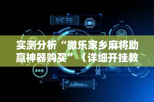 实测分析“微乐家乡麻将助赢神器购买”（详细开挂教程）-哔哩哔哩