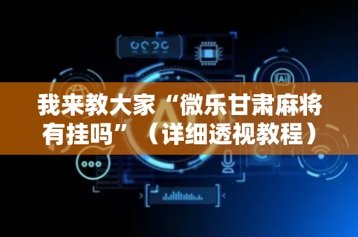 我来教大家“微乐甘肃麻将有挂吗”（详细透视教程）-哔哩哔哩
