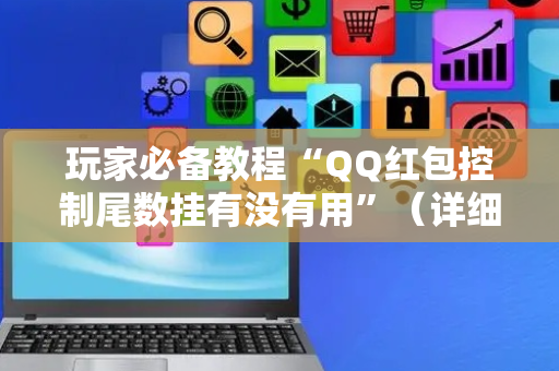 玩家必备教程“QQ红包控制尾数挂有没有用”（详细透视教程）-哔哩哔哩
