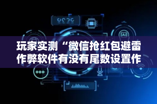 玩家实测“微信抢红包避雷作弊软件有没有尾数设置作弊挂”（详细透视教程）-哔哩哔哩